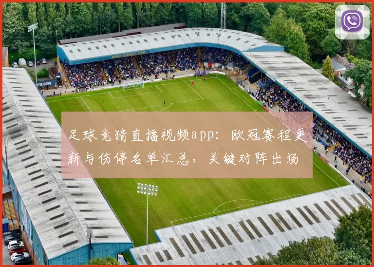 足球竞猜直播视频app：欧冠赛程更新与伤停名单汇总，关键对阵出场安排影响比赛走势