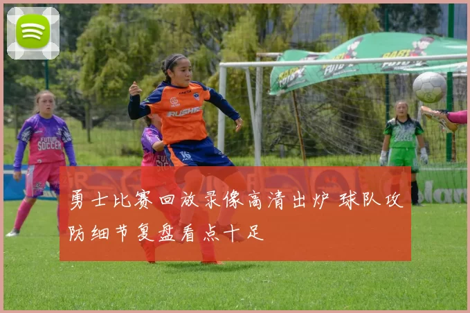 勇士比赛回放录像高清出炉 球队攻防细节复盘看点十足