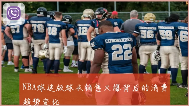 NBA球迷版球衣销售火爆背后的消费趋势变化