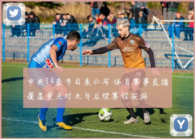 中央14套节目表公布 体育赛事直播覆盖重点对决与后续赛程安排