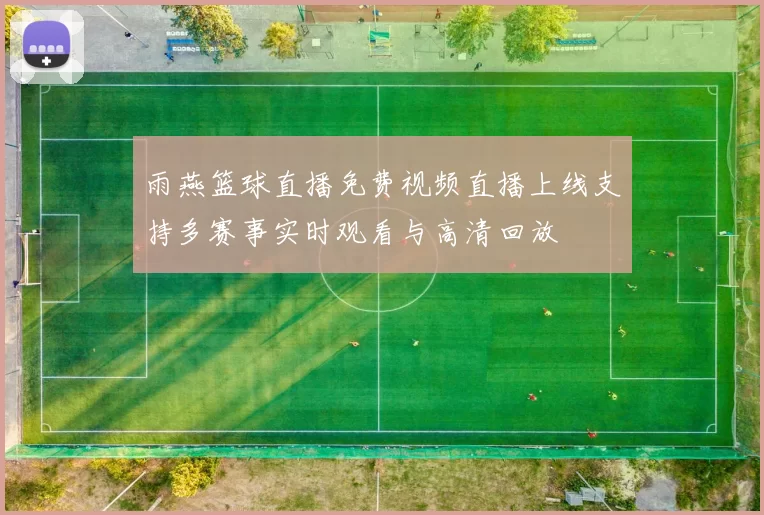 雨燕篮球直播免费视频直播上线支持多赛事实时观看与高清回放