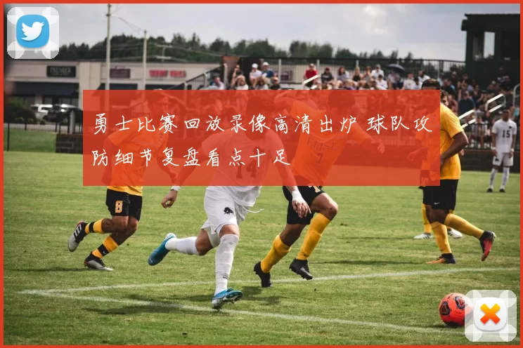 勇士比赛回放录像高清出炉 球队攻防细节复盘看点十足