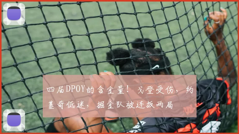 四届DPOY的含金量！戈登受伤，约基奇低迷，掘金队被连扳两局