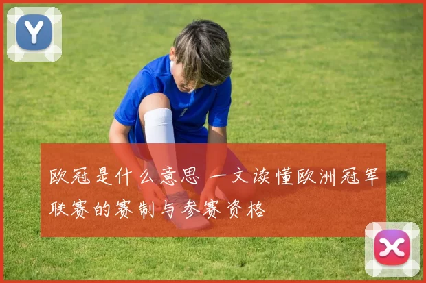 欧冠是什么意思 一文读懂欧洲冠军联赛的赛制与参赛资格