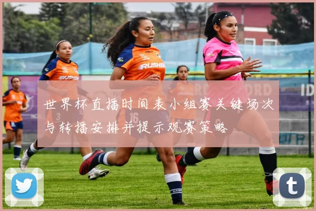 世界杯直播时间表小组赛关键场次与转播安排并提示观赛策略