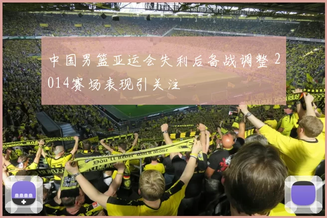 中国男篮亚运会失利后备战调整 2014赛场表现引关注