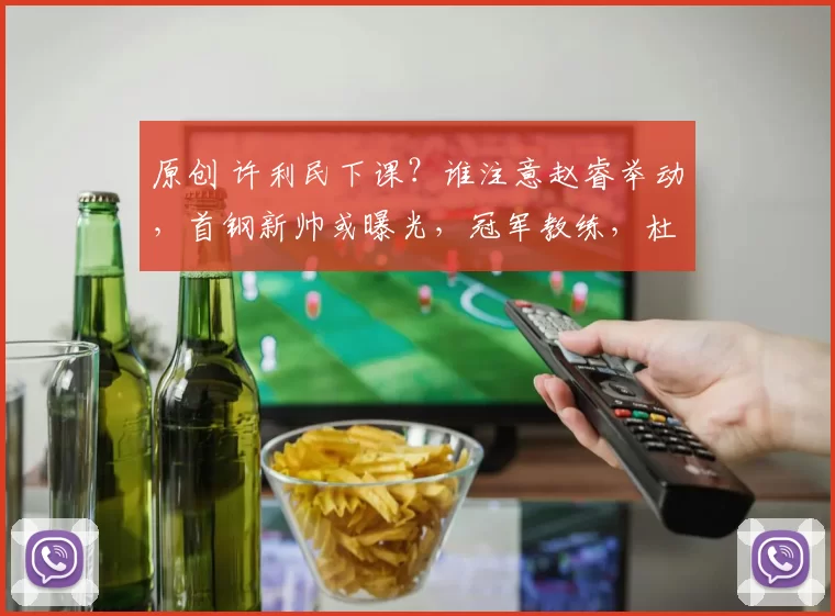 原创 许利民下课？谁注意赵睿举动，首钢新帅或曝光，冠军教练，杜锋好友