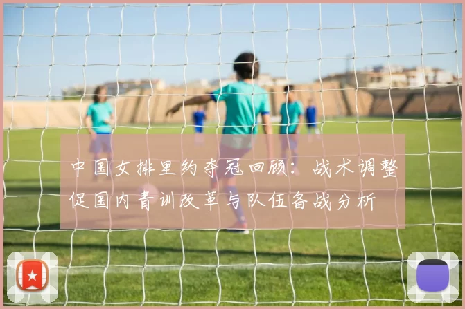 中国女排里约夺冠回顾:战术调整促国内青训改革与队伍备战分析