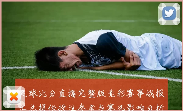 足球比分直播完整版竞彩赛事战报汇总提供投注参考与赛况影响分析