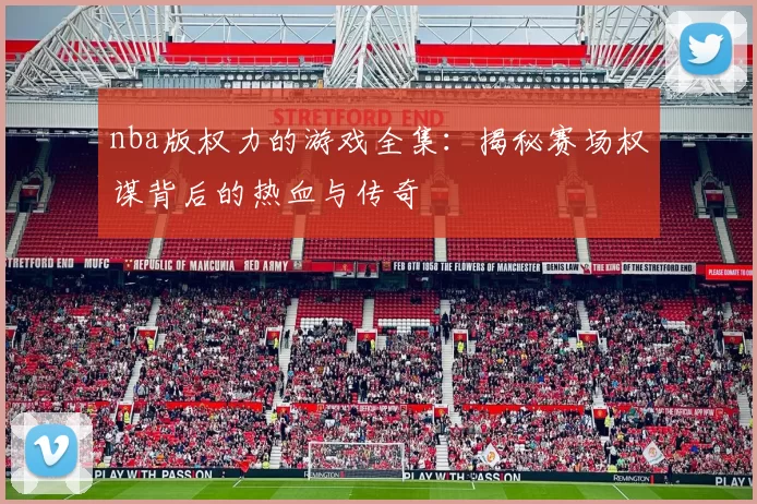 nba版权力的游戏全集：揭秘赛场权谋背后的热血与传奇
