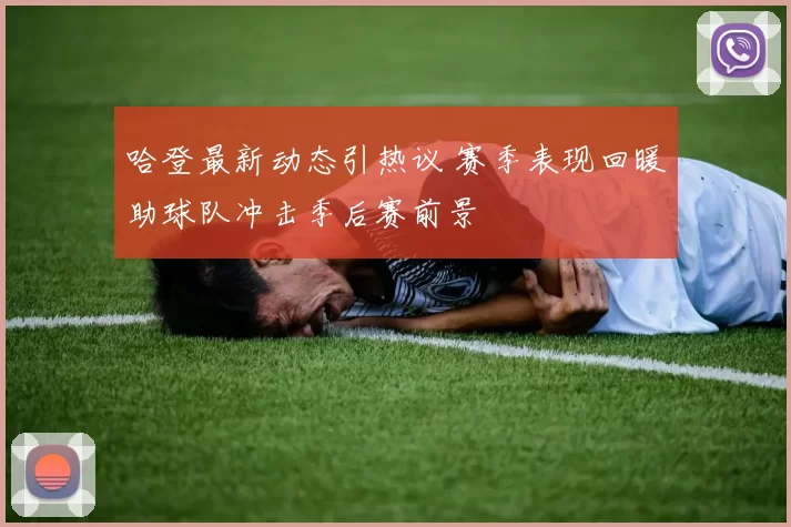 哈登最新动态引热议 赛季表现回暖助球队冲击季后赛前景