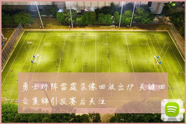勇士对阵雷霆录像回放出炉 关键回合集锦引发赛后关注