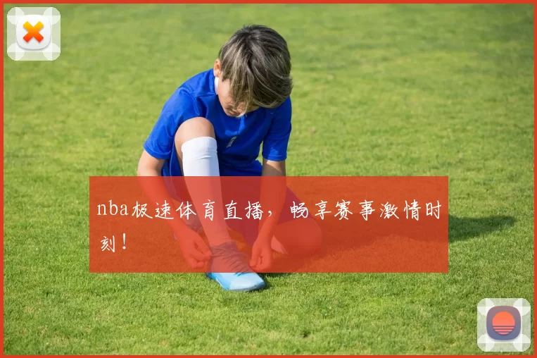 nba极速体育直播，畅享赛事激情时刻！