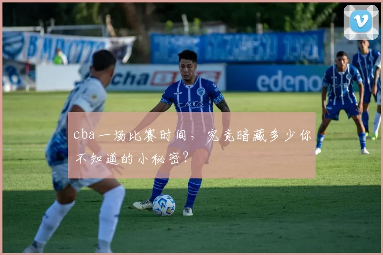 cba一场比赛时间，究竟暗藏多少你不知道的小秘密？