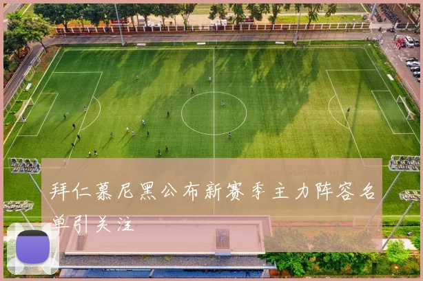 拜仁慕尼黑公布新赛季主力阵容名单引关注