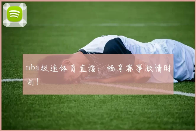 nba极速体育直播，畅享赛事激情时刻！