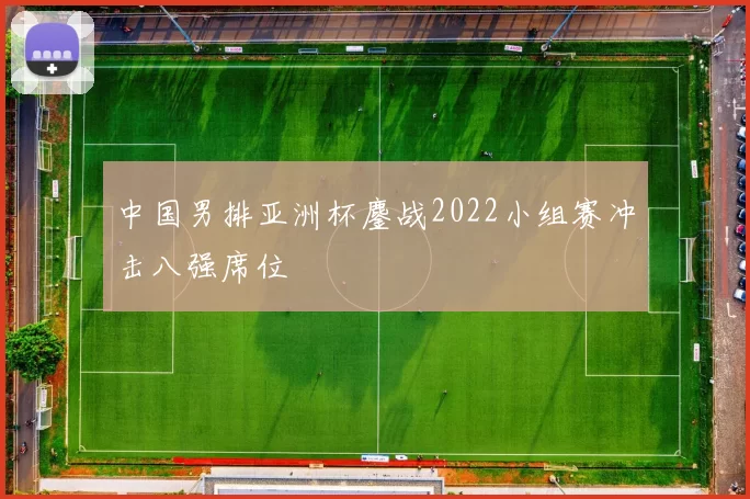 中国男排亚洲杯鏖战2022小组赛冲击八强席位