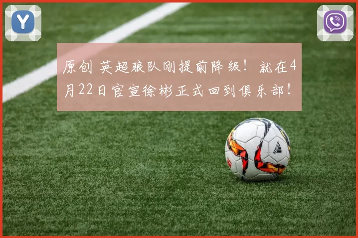 原创 英超狼队刚提前降级！就在4月22日官宣徐彬正式回到俱乐部！直接在一线队为他注册报名却被辟谣