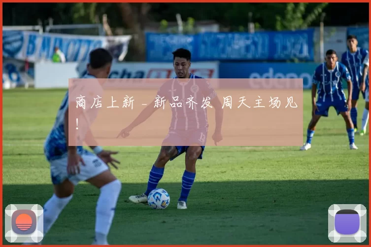 商店上新 _ 新品齐发 周天主场见！