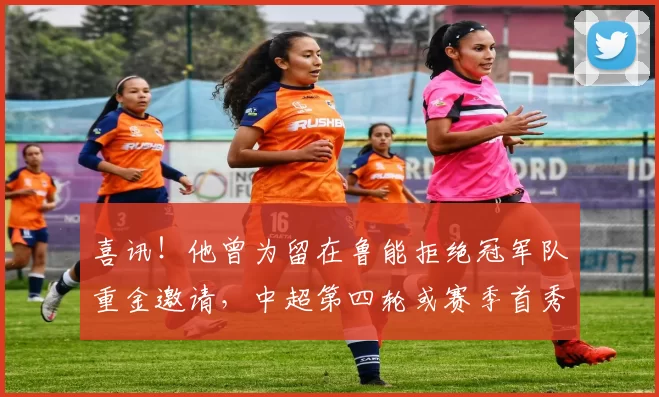 喜讯!他曾为留在鲁能拒绝冠军队重金邀请,中超第四轮或赛季首秀