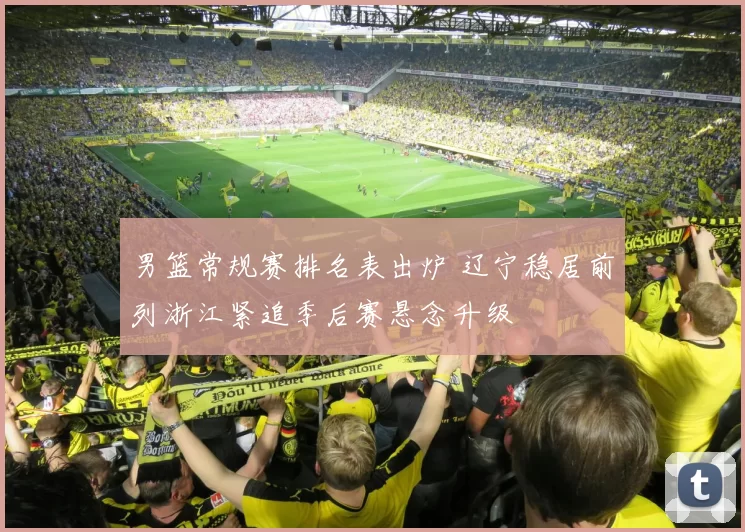 男篮常规赛排名表出炉 辽宁稳居前列浙江紧追季后赛悬念升级