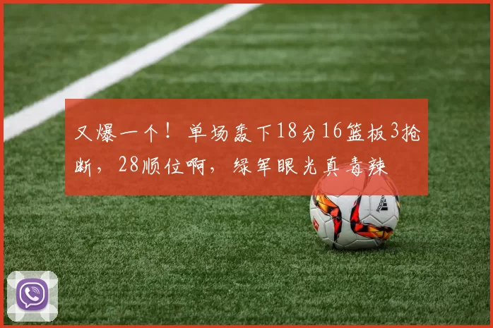 又爆一个！单场轰下18分16篮板3抢断，28顺位啊，绿军眼光真毒辣