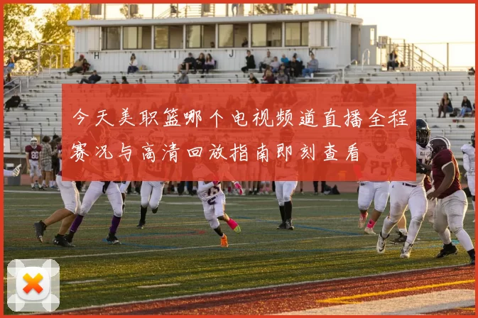 今天美职篮哪个电视频道直播全程赛况与高清回放指南即刻查看