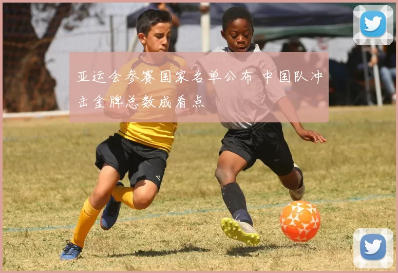 亚运会参赛国家名单公布 中国队冲击金牌总数成看点