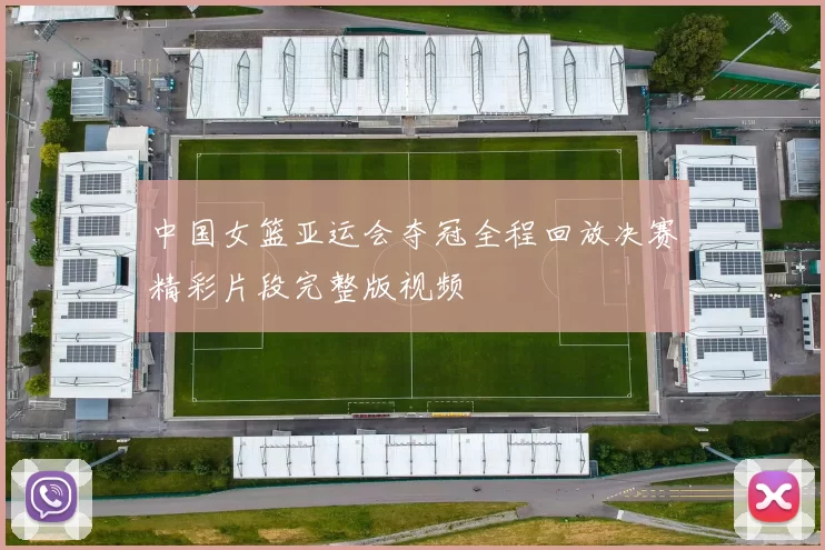 中国女篮亚运会夺冠全程回放决赛精彩片段完整版视频