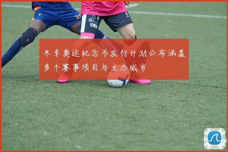 冬季奥运纪念币发行计划公布涵盖多个赛事项目与主办城市