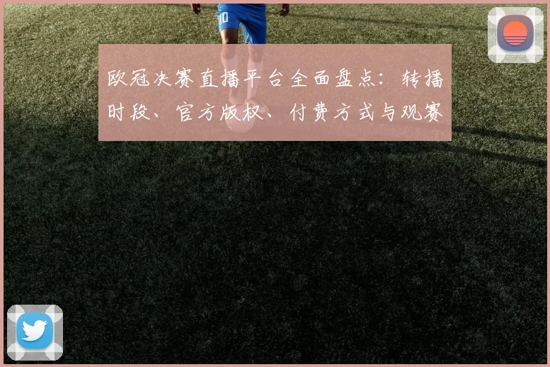 欧冠决赛直播平台全面盘点：转播时段、官方版权、付费方式与观赛攻略