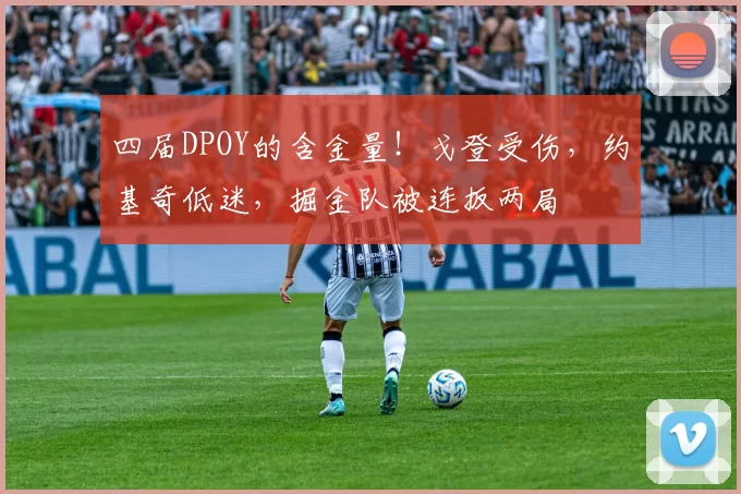 四届DPOY的含金量！戈登受伤，约基奇低迷，掘金队被连扳两局