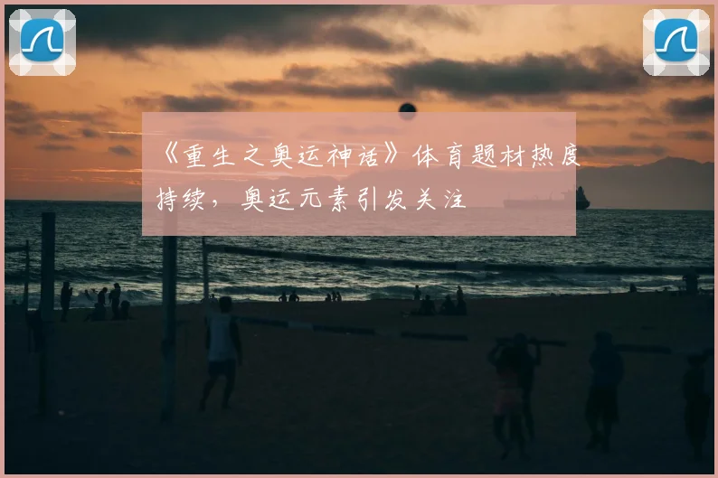 《重生之奥运神话》体育题材热度持续,奥运元素引发关注