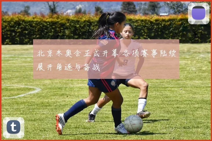 北京冬奥会正式开幕 各项赛事陆续展开角逐与备战