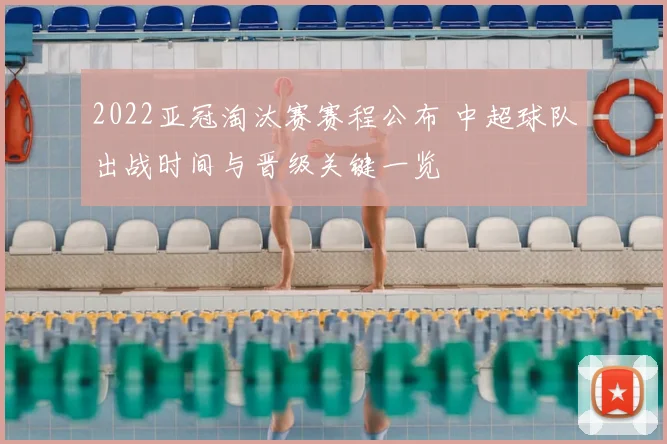 2022亚冠淘汰赛赛程公布 中超球队出战时间与晋级关键一览