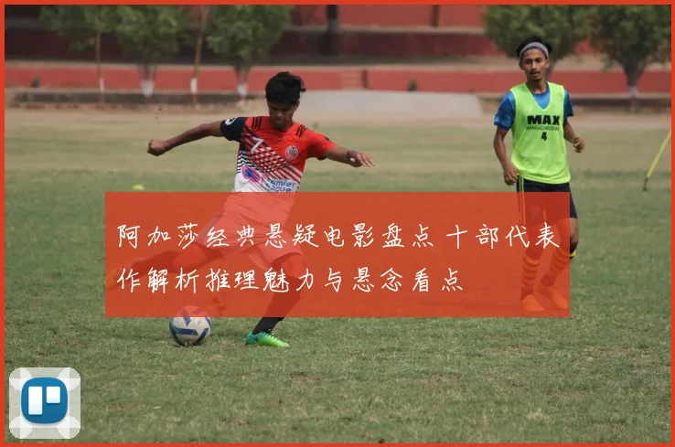 阿加莎经典悬疑电影盘点 十部代表作解析推理魅力与悬念看点
