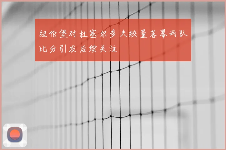 纽伦堡对杜塞尔多夫较量落幕两队比分引发后续关注