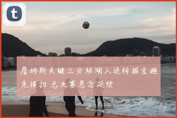詹姆斯关键三分助湖人逆转掘金避免横扫 总决赛悬念延续
