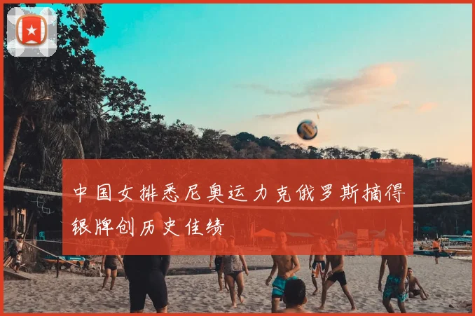 中国女排悉尼奥运力克俄罗斯摘得银牌创历史佳绩