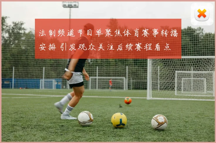 法制频道节目单聚焦体育赛事转播安排 引发观众关注后续赛程看点