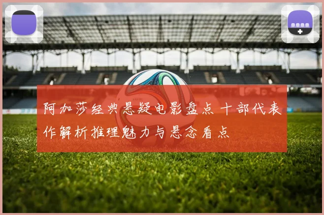 阿加莎经典悬疑电影盘点 十部代表作解析推理魅力与悬念看点