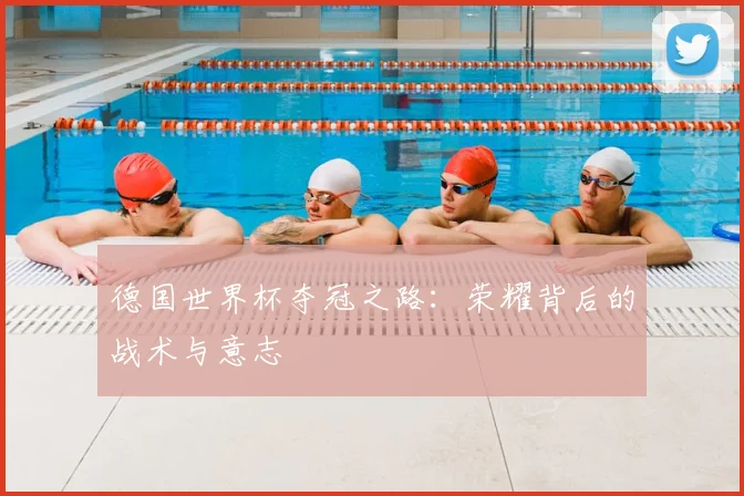 德国世界杯夺冠之路：荣耀背后的战术与意志