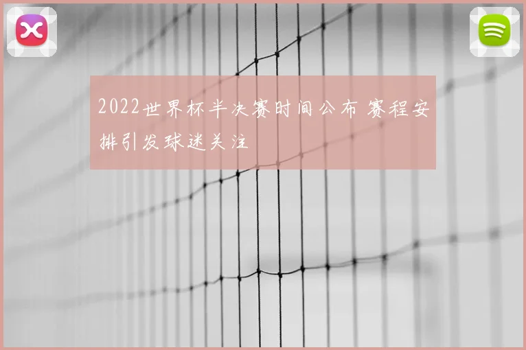 2022世界杯半决赛时间公布 赛程安排引发球迷关注