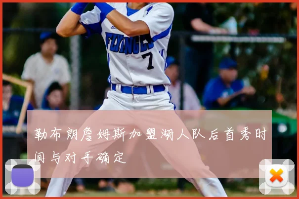 勒布朗詹姆斯加盟湖人队后首秀时间与对手确定