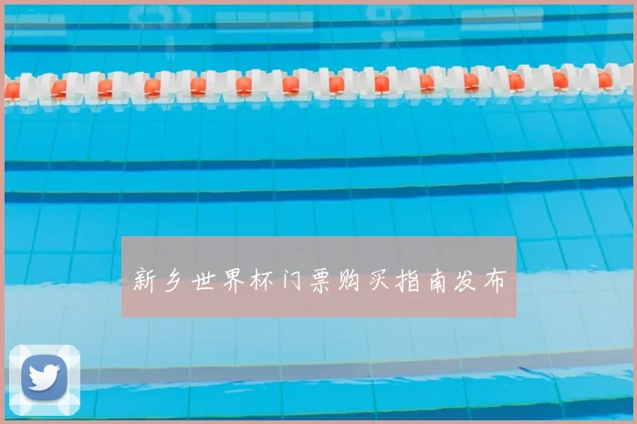 新乡世界杯门票购买指南发布