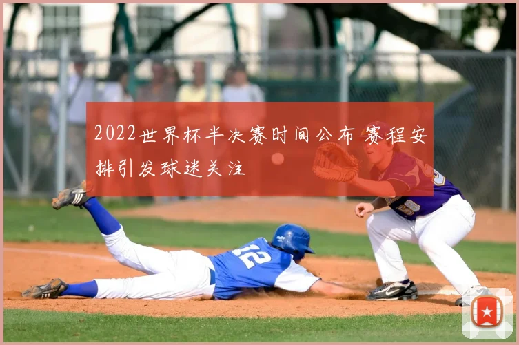 2022世界杯半决赛时间公布 赛程安排引发球迷关注