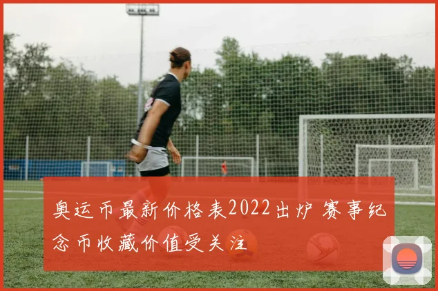 奥运币最新价格表2022出炉 赛事纪念币收藏价值受关注