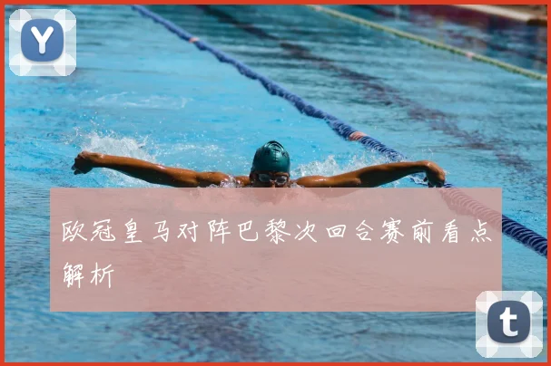 欧冠皇马对阵巴黎次回合赛前看点解析