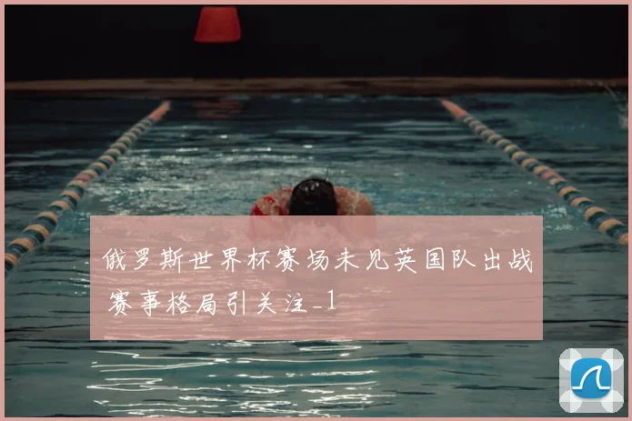 俄罗斯世界杯赛场未见英国队出战 赛事格局引关注_1