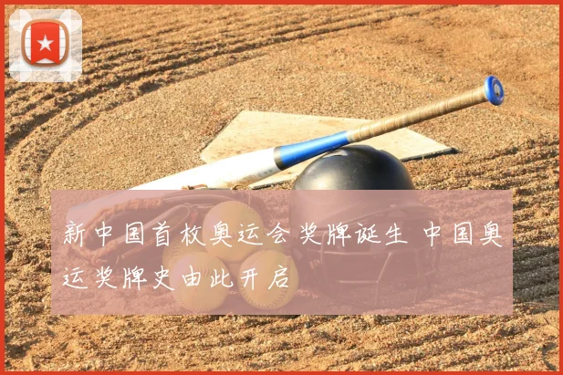 新中国首枚奥运会奖牌诞生 中国奥运奖牌史由此开启
